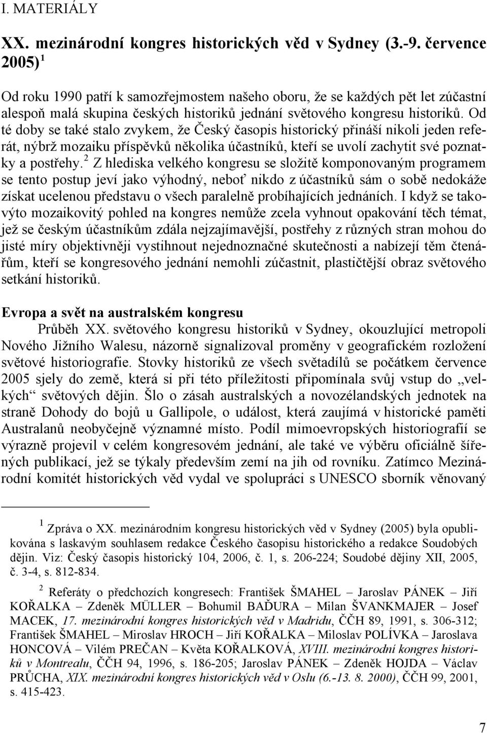 Od té doby se také stalo zvykem, že Český časopis historický přináší nikoli jeden referát, nýbrž mozaiku příspěvků několika účastníků, kteří se uvolí zachytit své poznatky a postřehy.