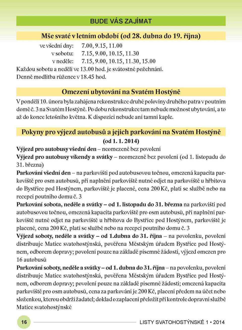 února byla zahájena rekonstrukce druhé poloviny druhého patra v poutním domě č. 3 na Svatém Hostýně. Po dobu rekonstrukce tam nebude možnost ubytování, a to až do konce letošního května.