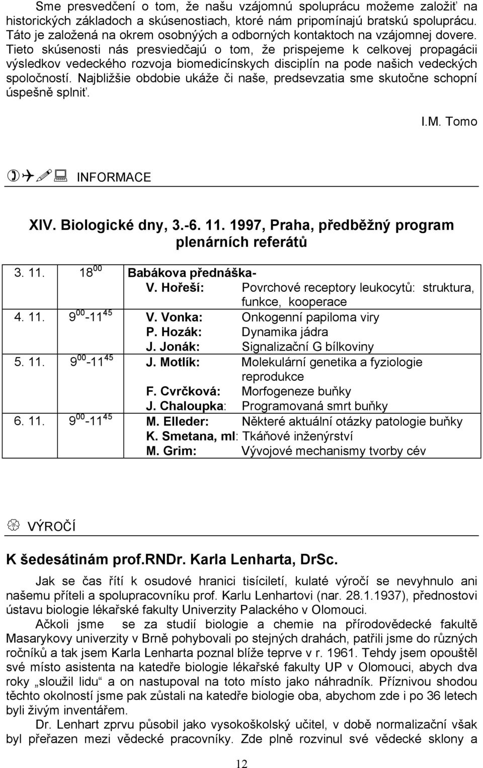 Tieto skúsenosti nás presviedčajú o tom, že prispejeme k celkovej propagácii výsledkov vedeckého rozvoja biomedicínskych disciplín na pode našich vedeckých spoločností.