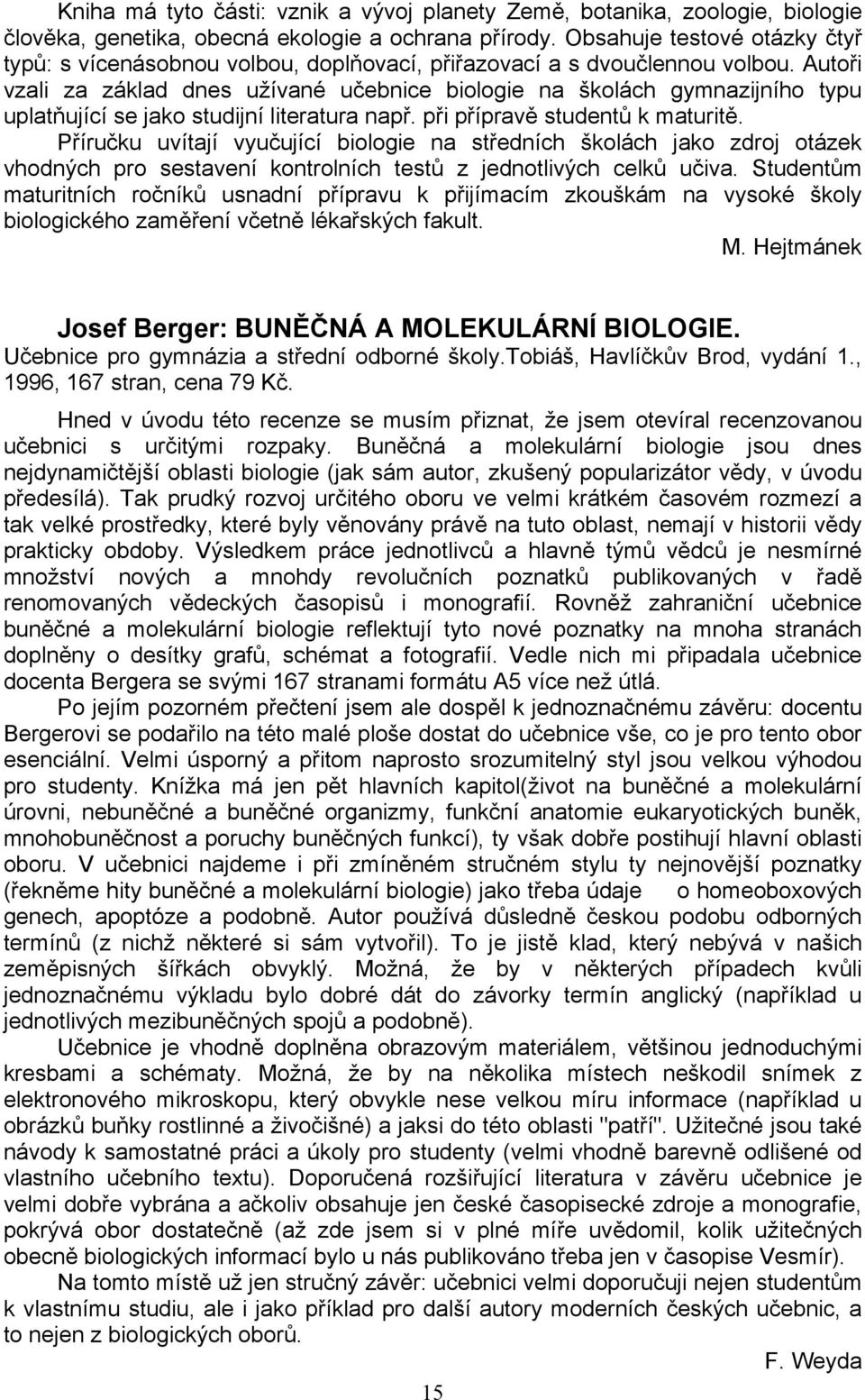 Autoři vzali za základ dnes užívané učebnice biologie na školách gymnazijního typu uplatňující se jako studijní literatura např. při přípravě studentů k maturitě.