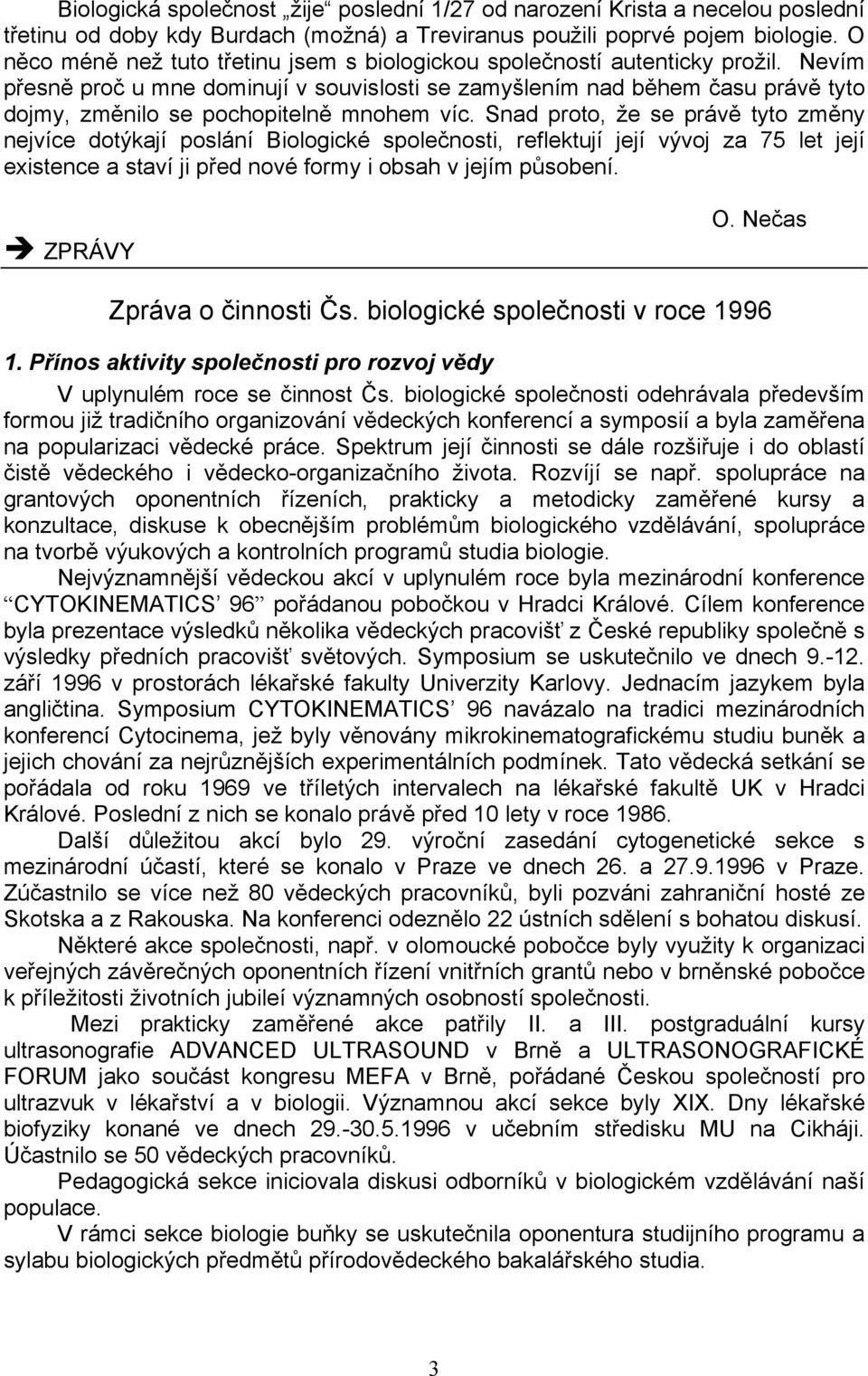 Nevím přesně proč u mne dominují v souvislosti se zamyšlením nad během času právě tyto dojmy, změnilo se pochopitelně mnohem víc.