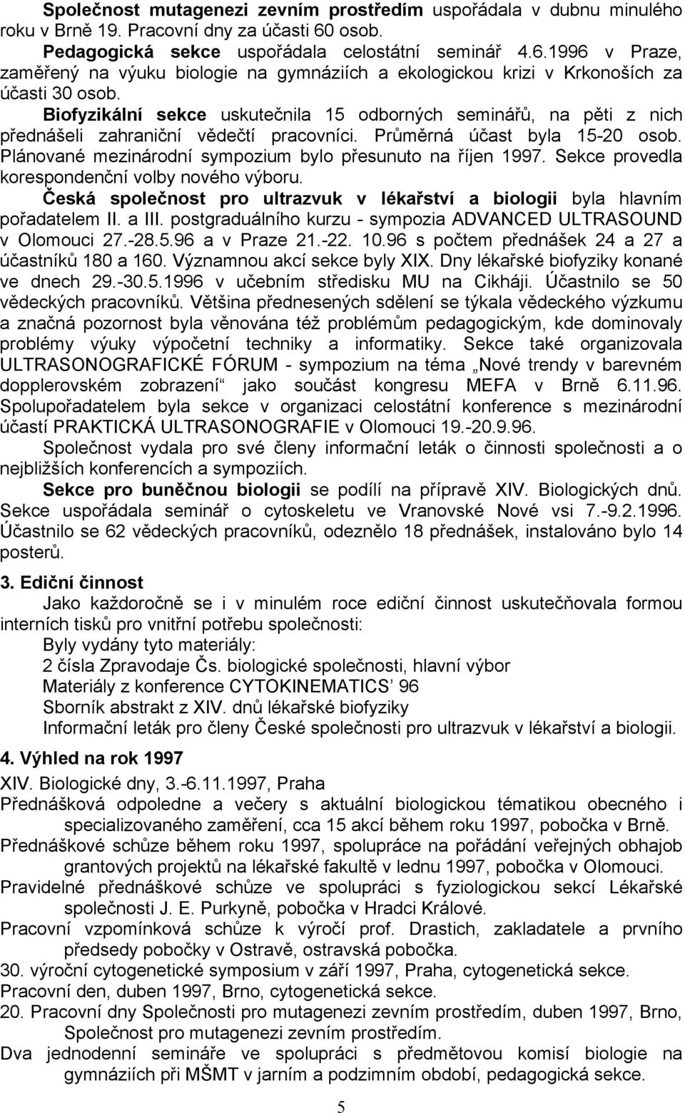 Biofyzikální sekce uskutečnila 15 odborných seminářů, na pěti z nich přednášeli zahraniční vědečtí pracovníci. Průměrná účast byla 15-20 osob.