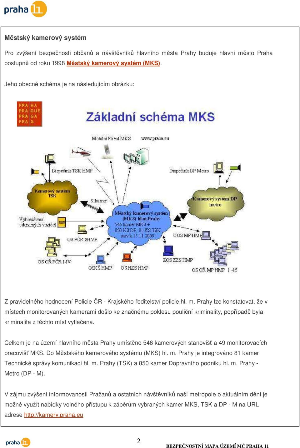 Prahy lze konstatovat, že v místech monitorovaných kamerami došlo ke značnému poklesu pouliční kriminality, popřípadě byla kriminalita z těchto míst vytlačena.