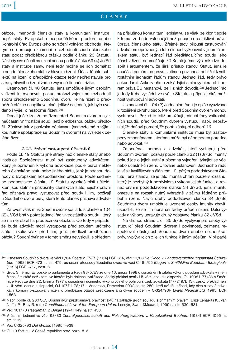 23 Statutu. Náklady své účasti na řízení nesou podle článku 69 (4) Jř/Sd státy a instituce samy, není tedy možné se jich domáhat u soudu členského státu v hlavním řízení.