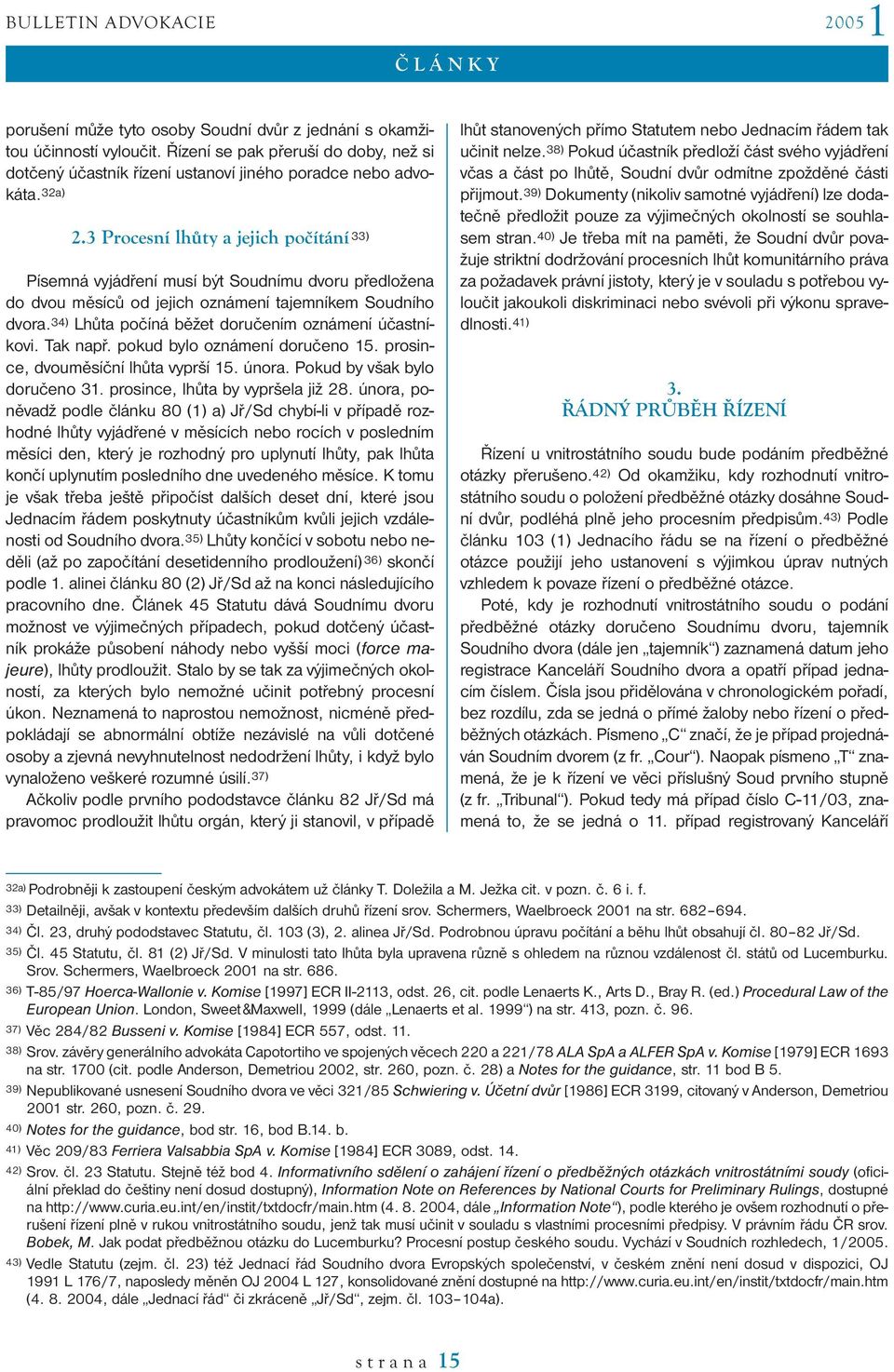 34) Lhůta počíná běžet doručením oznámení účastníkovi. Tak např. pokud bylo oznámení doručeno 15. prosince, dvouměsíční lhůta vyprší 15. února. Pokud by však bylo doručeno 31.