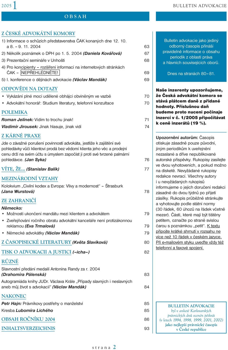 konference o dějinách advokacie (Václav Mandák) 69 ODPOVĚDI NA DOTAZY Vykázání plné moci udělené obhájci obviněným ve vazbě 70 Advokátní honorář: Studium literatury, telefonní konzultace 70 POLEMIKA