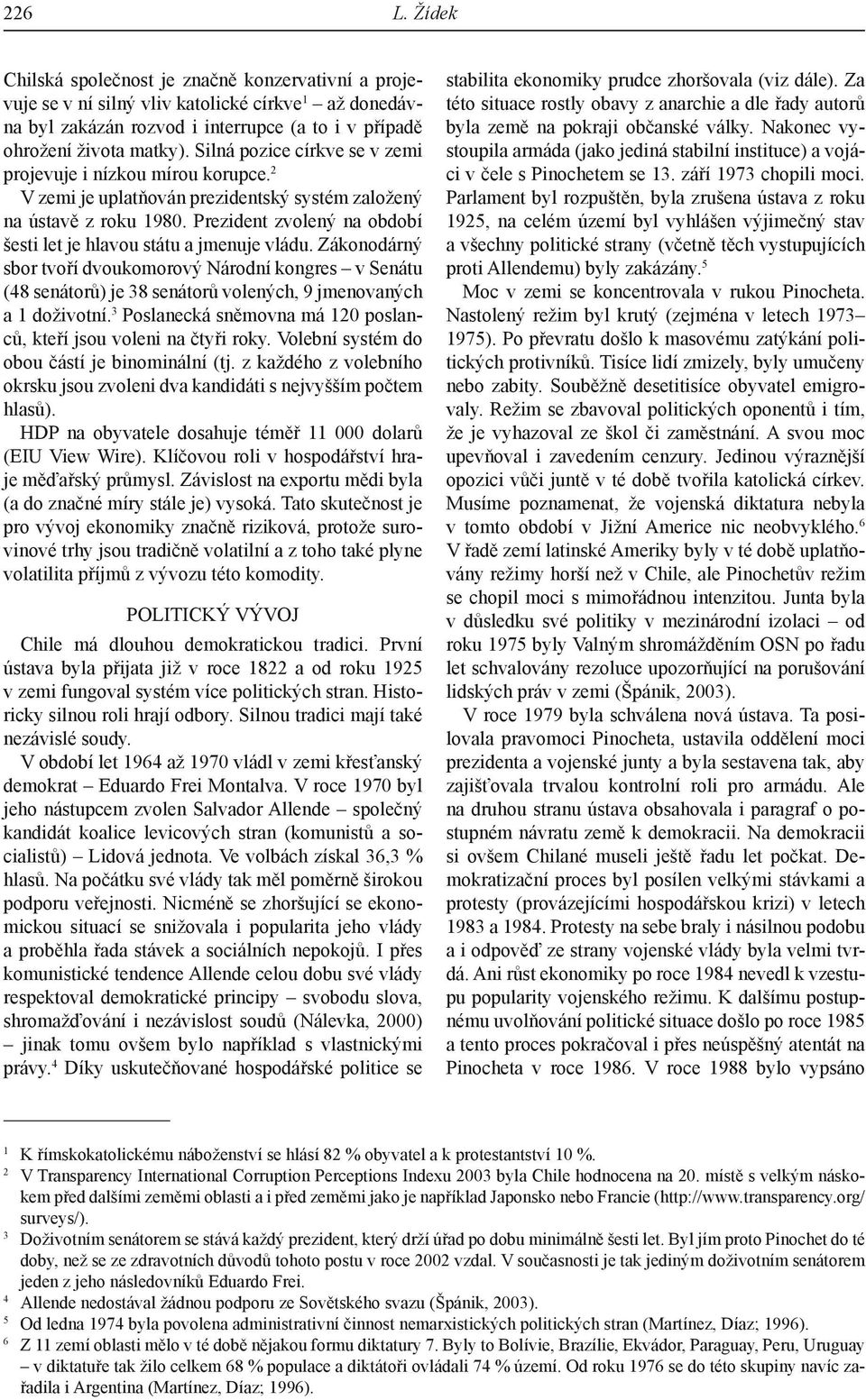 Prezident zvolený na období šesti let je hlavou státu a jmenuje vládu. Zákonodárný sbor tvoří dvoukomorový Národní kongres v Senátu (48 senátorů) je 38 senátorů volených, 9 jmenovaných a 1 doživotní.