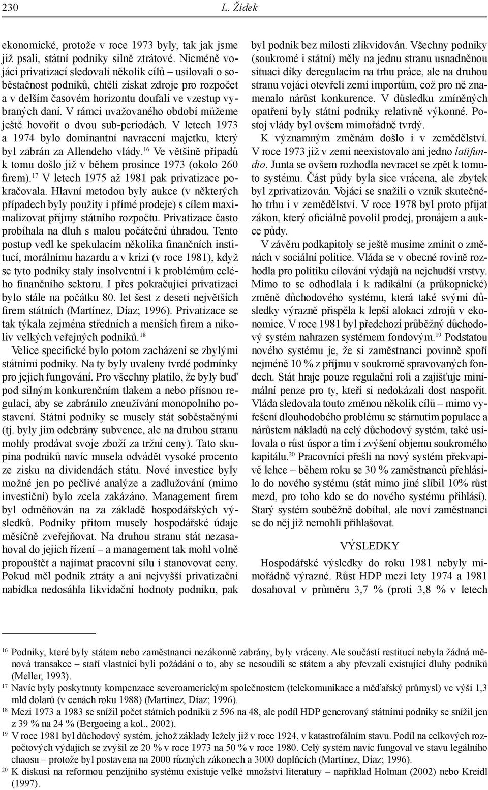 V rámci uvažovaného období můžeme ještě hovořit o dvou sub-periodách. V letech 1973 a 1974 bylo dominantní navracení majetku, který byl zabrán za Allendeho vlády.