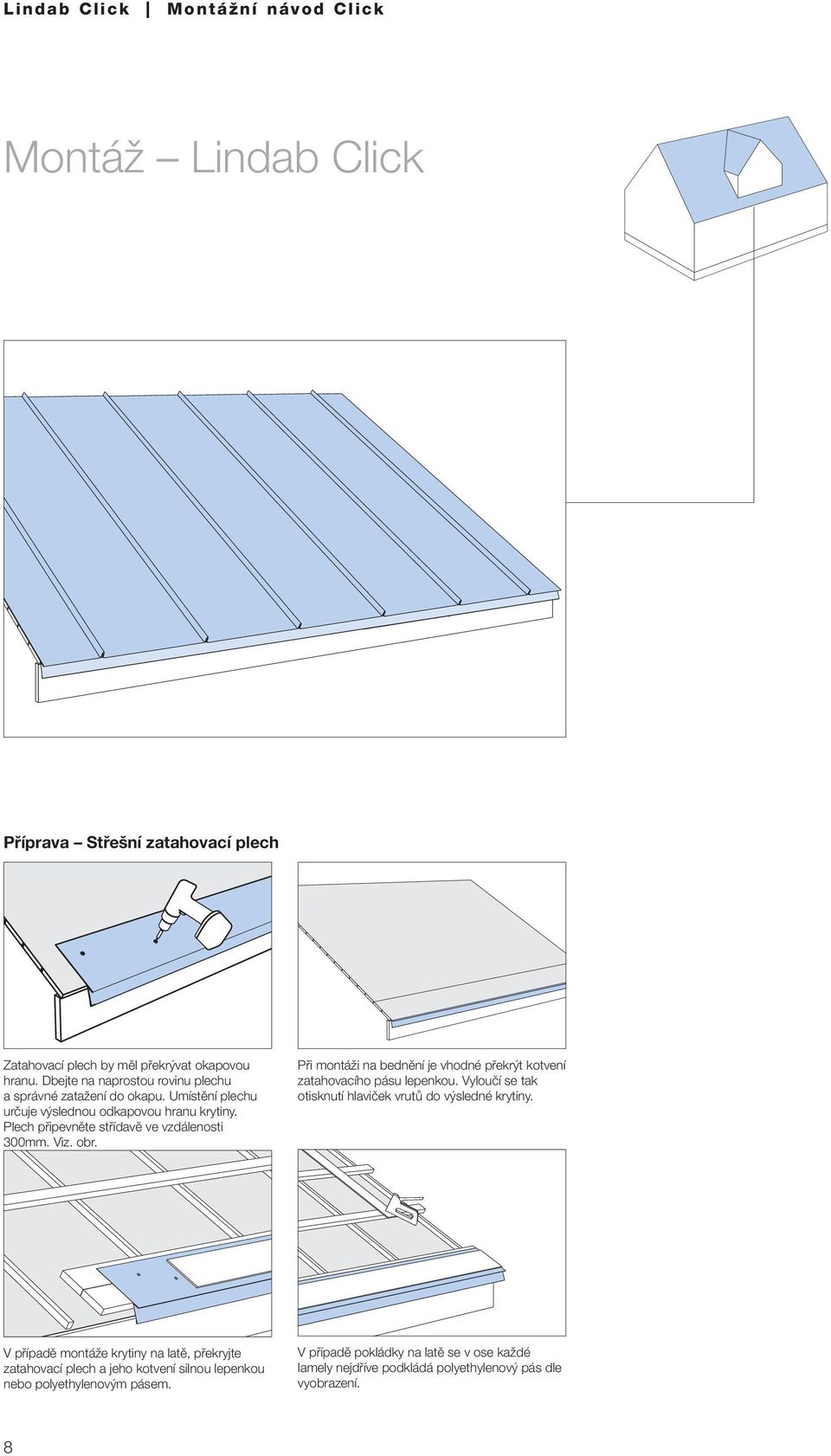 Plech připevněte střídavě ve vzdálenosti 300mm. Viz. obr. Při montáži na bednění je vhodné překrýt kotvení zatahovacího pásu lepenkou.