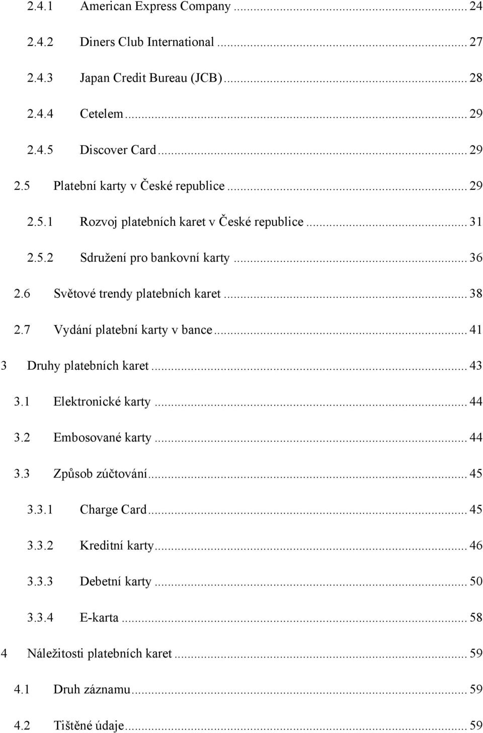 6 Světové trendy platebních karet... 38 2.7 Vydání platební karty v bance... 41 3 Druhy platebních karet... 43 3.1 Elektronické karty... 44 3.2 Embosované karty... 44 3.3 Způsob zúčtování.