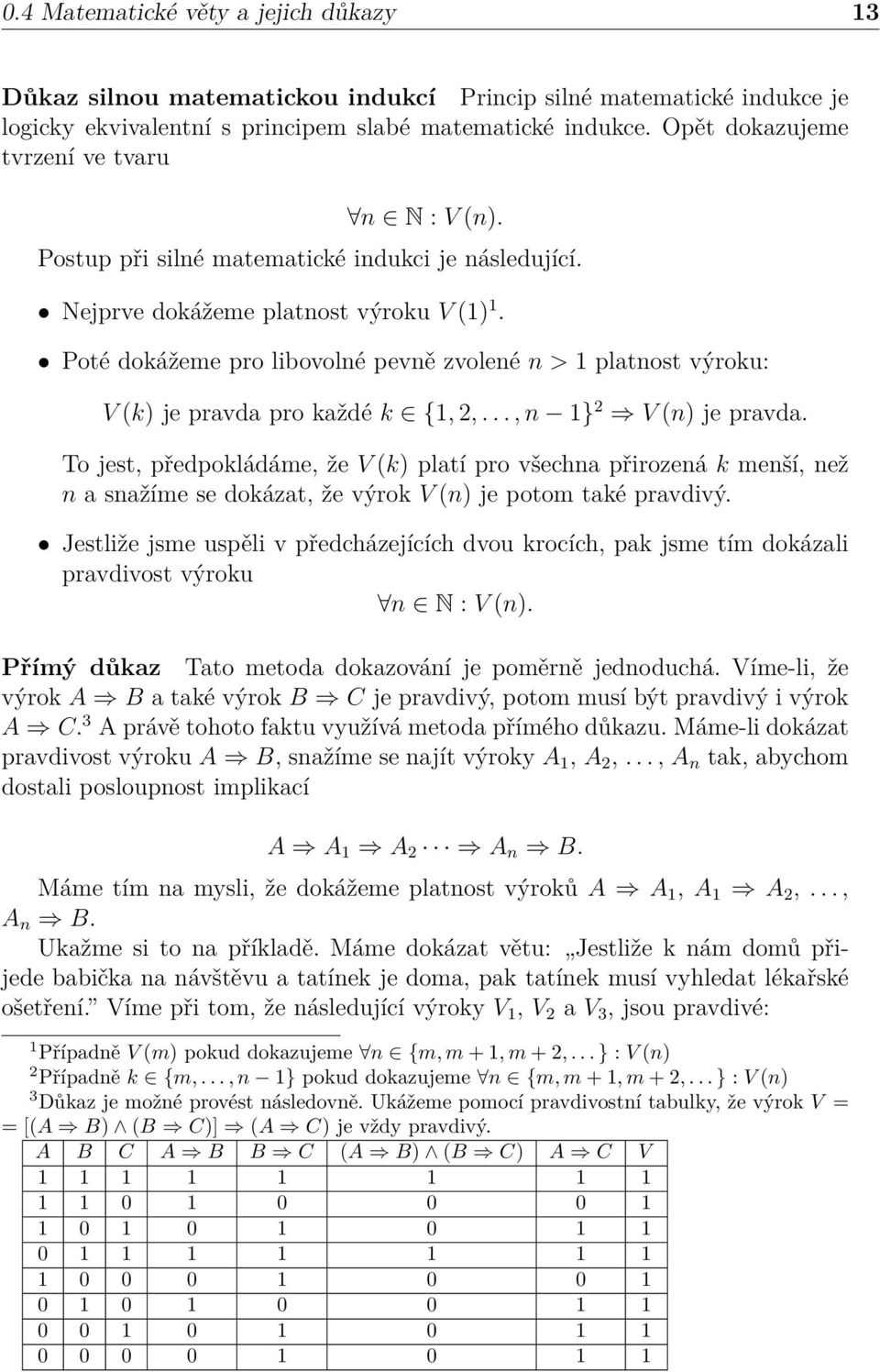 Poté dokážeme pro libovolné pevně zvolené n > platnost výroku: V (k) je pravda pro každé k {, 2,..., n } 2 V (n) je pravda.