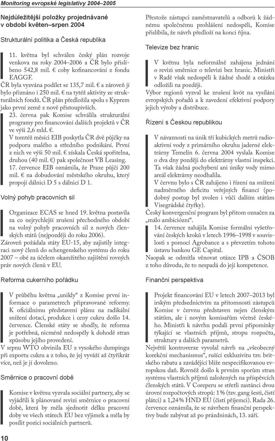 a zároveň jí bylo přiznáno i 250 mil. na tytéž aktivity ze strukturálních fondů. ČR plán předložila spolu s Kyprem jako první země z nově přistoupivších. 23.