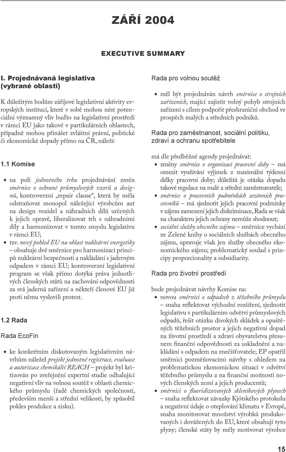 rámci EU jako takové v partikulárních oblastech, případně mohou přinášet zvláštní právní, politické či ekonomické dopady přímo na ČR, náleží: 1.