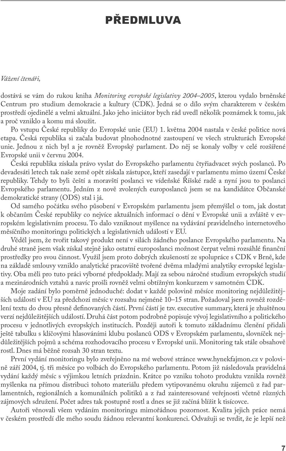 Po vstupu České republiky do Evropské unie (EU) 1. května 2004 nastala v české politice nová etapa. Česká republika si začala budovat plnohodnotné zastoupení ve všech strukturách Evropské unie.