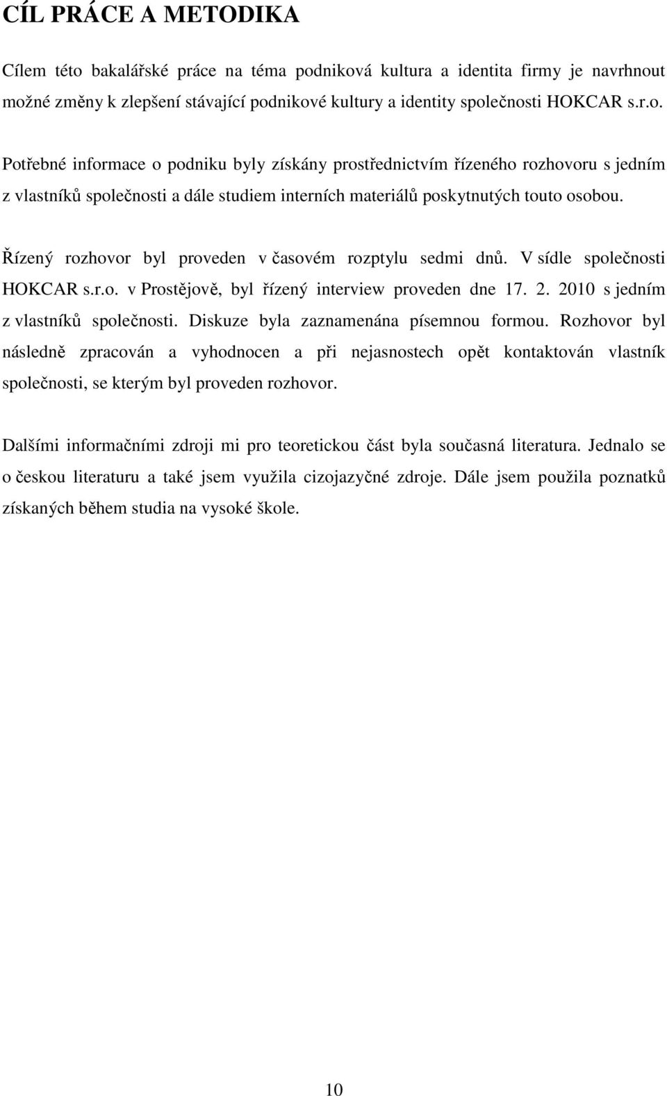 Řízený rozhovor byl proveden v časovém rozptylu sedmi dnů. V sídle společnosti HOKCAR s.r.o. v Prostějově, byl řízený interview proveden dne 17. 2. 2010 s jedním z vlastníků společnosti.