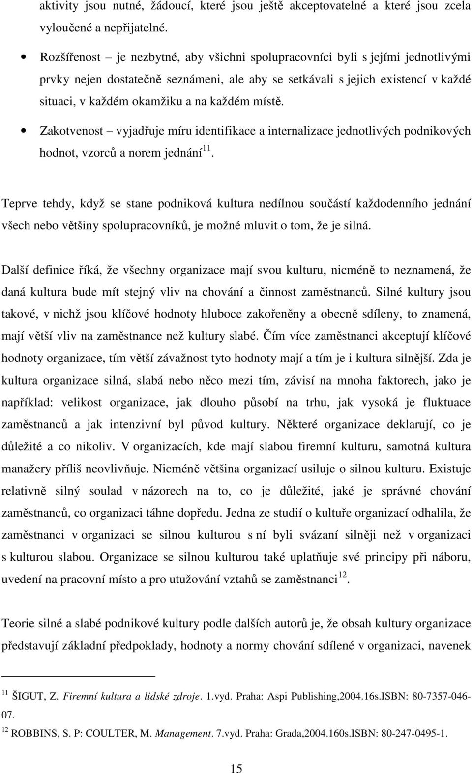 každém místě. Zakotvenost vyjadřuje míru identifikace a internalizace jednotlivých podnikových hodnot, vzorců a norem jednání 11.