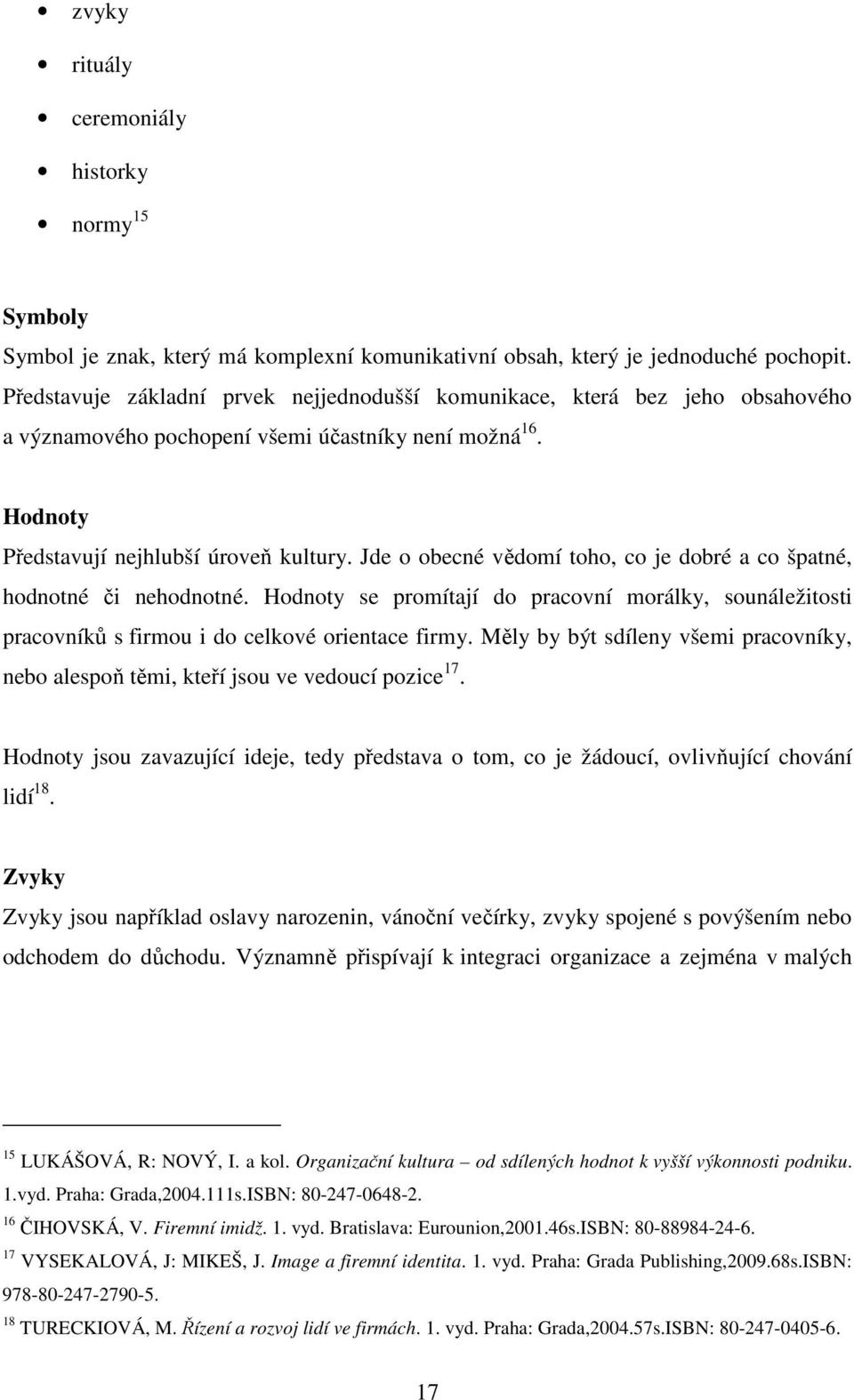 Jde o obecné vědomí toho, co je dobré a co špatné, hodnotné či nehodnotné. Hodnoty se promítají do pracovní morálky, sounáležitosti pracovníků s firmou i do celkové orientace firmy.