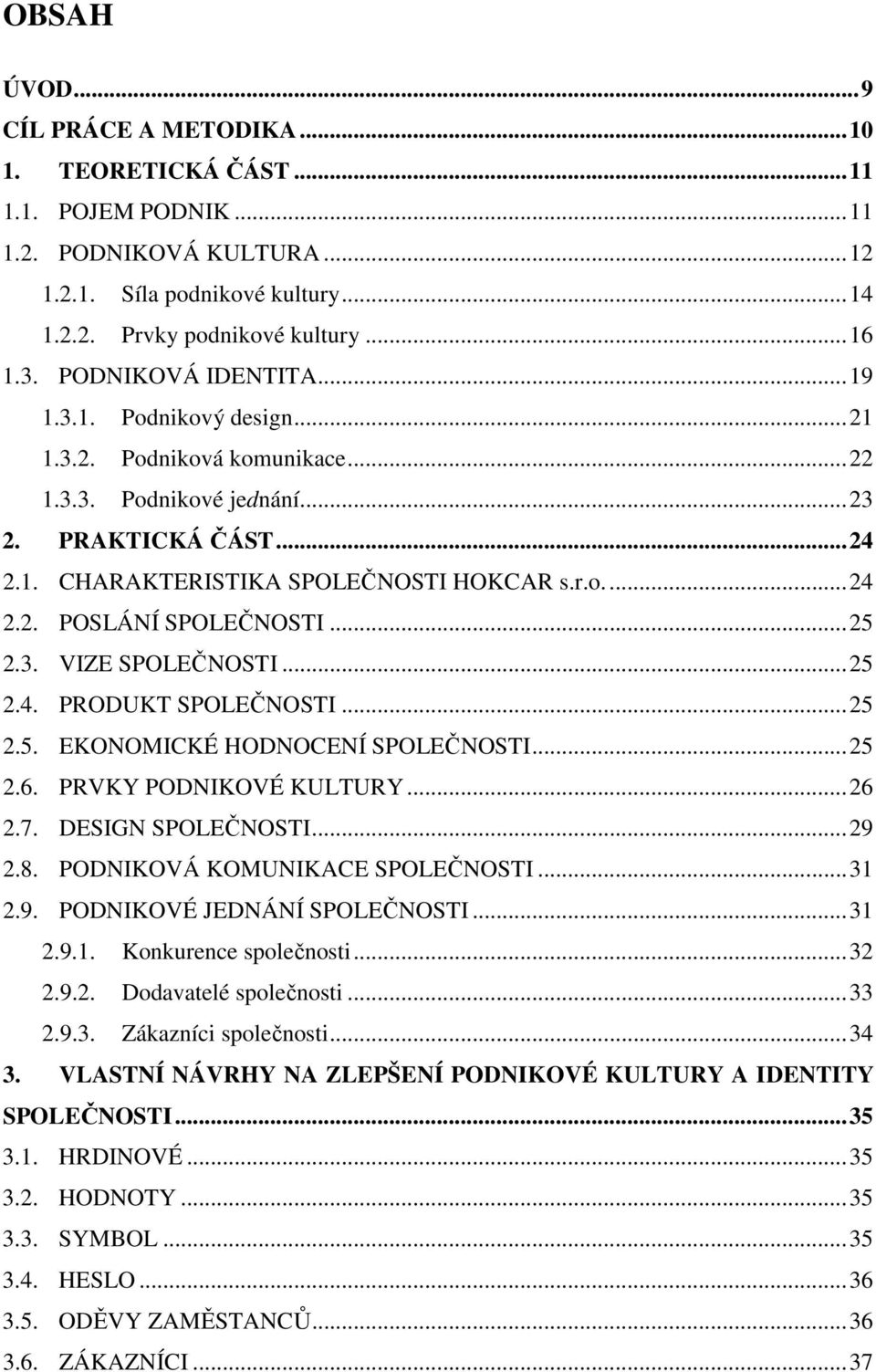 ..25 2.3. VIZE SPOLEČNOSTI...25 2.4. PRODUKT SPOLEČNOSTI...25 2.5. EKONOMICKÉ HODNOCENÍ SPOLEČNOSTI...25 2.6. PRVKY PODNIKOVÉ KULTURY...26 2.7. DESIGN SPOLEČNOSTI...29 2.8.