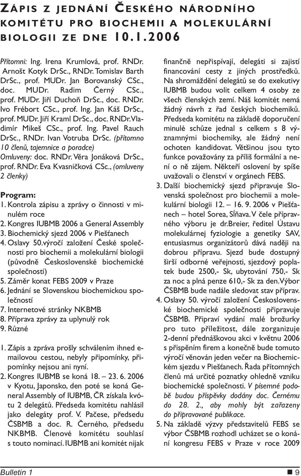 , prof. Ing. Pavel Rauch DrSc., RNDr. Ivan Votruba DrSc. (přítomno 10 členů, tajemnice a poradce) Omluveny: doc. RNDr. Věra Jonáková DrSc., prof. RNDr. Eva Kvasničková CSc.