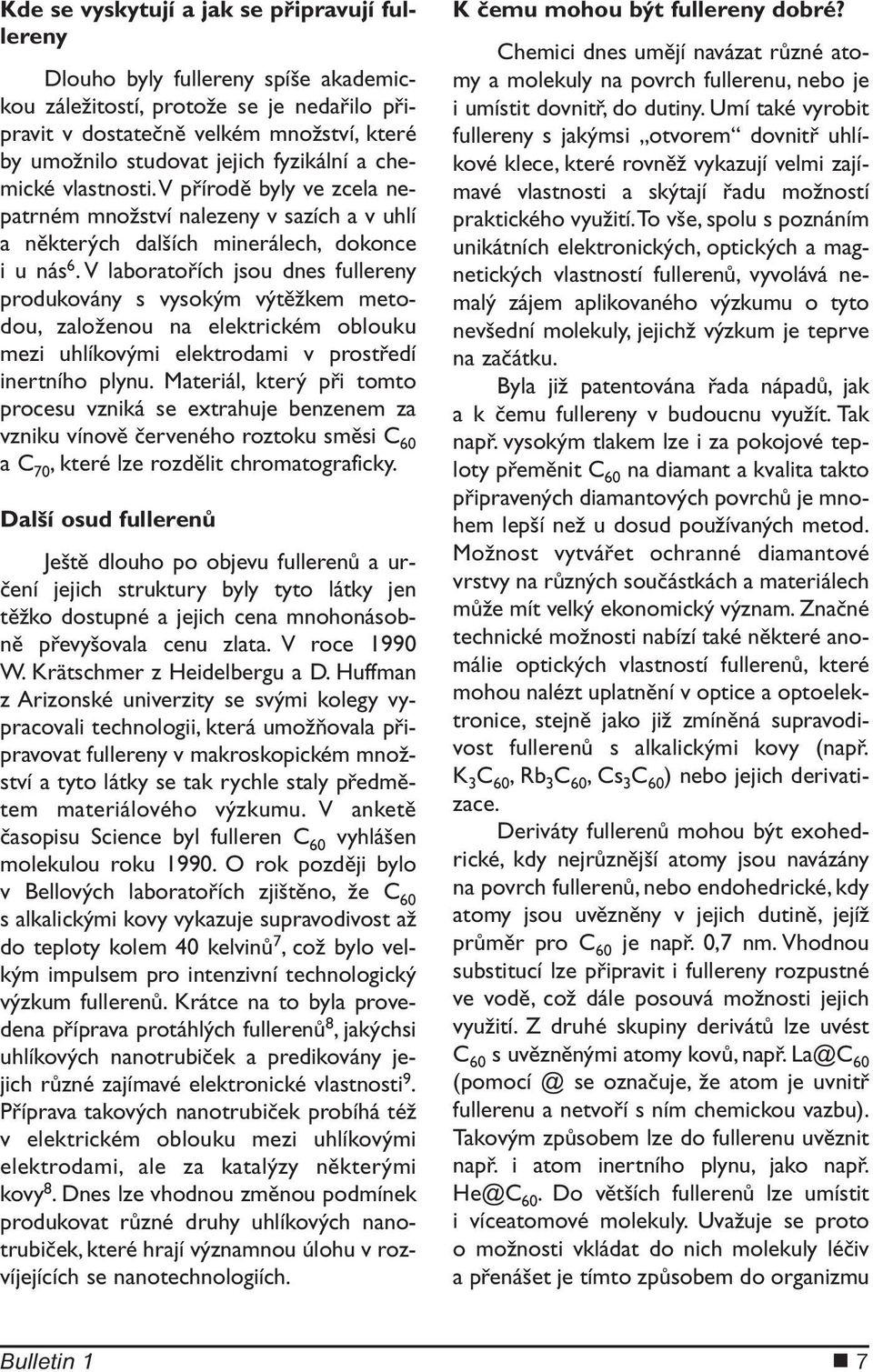 V laboratořích jsou dnes fullereny produkovány s vysokým výtěžkem metodou, založenou na elektrickém oblouku mezi uhlíkovými elektrodami v prostředí inertního plynu.