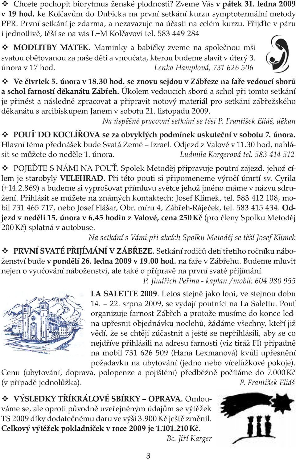 Maminky a babičky zveme na společnou mši svatou obětovanou za naše děti a vnoučata, kterou budeme slavit v úterý 3. února v 17 hod. Lenka Hamplová, 731 626 506 Ve čtvrtek 5. února v 18.30 hod.