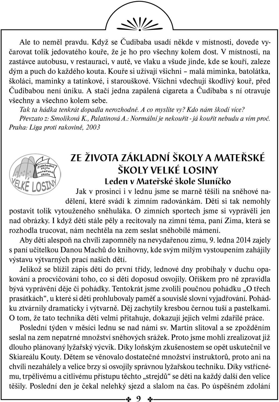 Kouře si užívají všichni malá miminka, batolátka, školáci, maminky a tatínkové, i starouškové. Všichni vdechují škodlivý kouř, před Čudibabou není úniku.