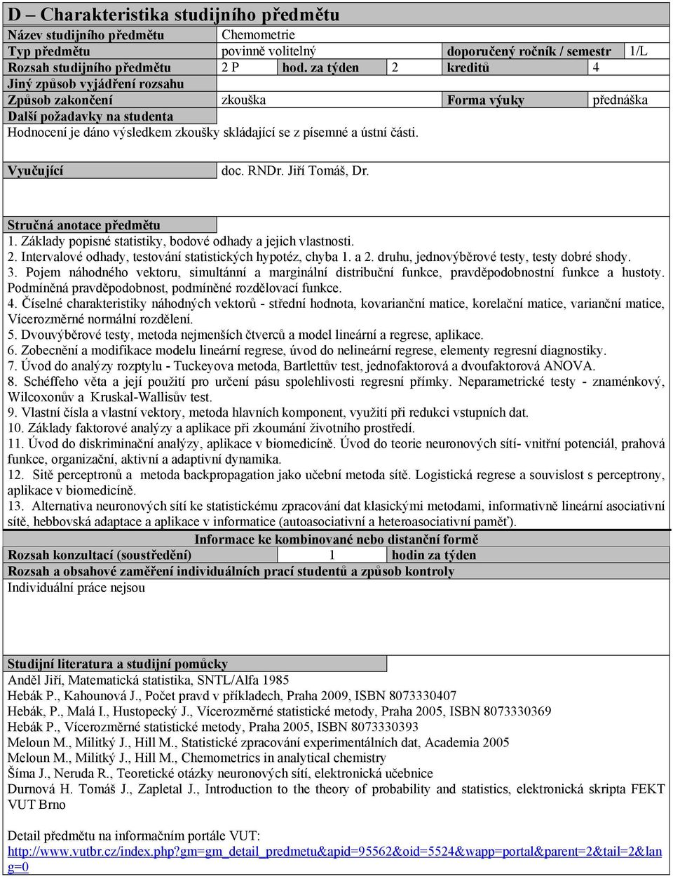 Základy popisné statistiky, bodové odhady a jejich vlastnosti. 2. Intervalové odhady, testování statistických hypotéz, chyba 1. a 2. druhu, jednovýběrové testy, testy dobré shody. 3.