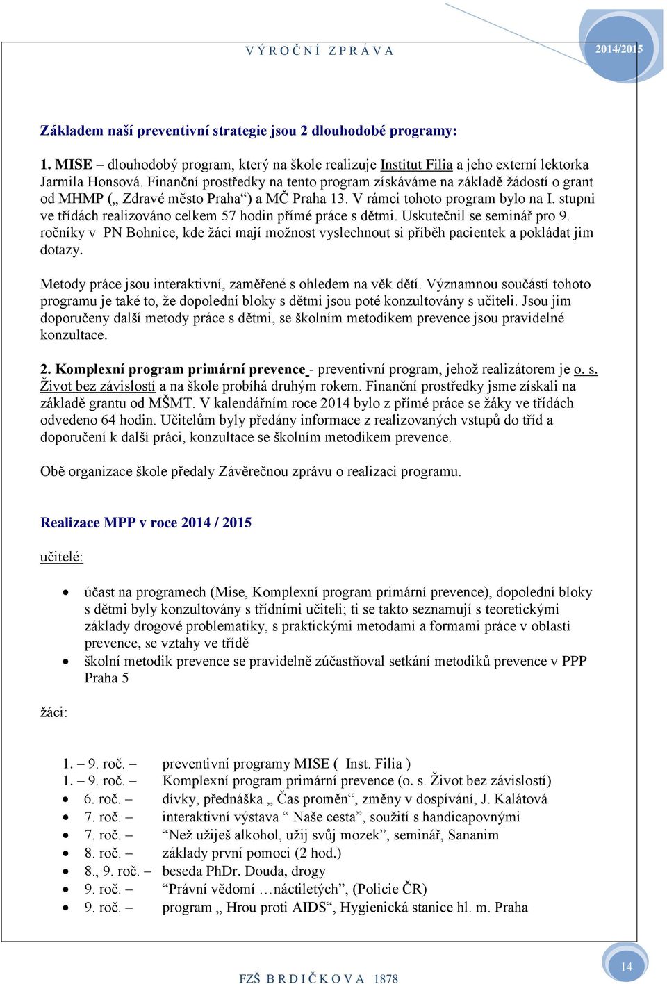 Finanční prostředky na tento program získáváme na základě žádostí o grant od MHMP ( Zdravé město Praha ) a MČ Praha 3. V rámci tohoto program bylo na I.