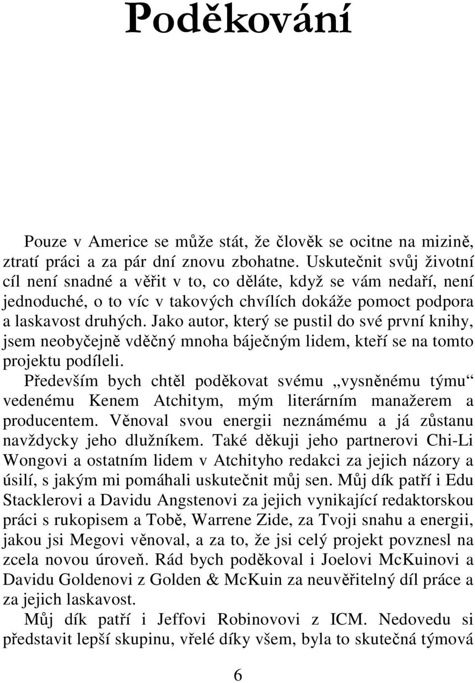 Jako autor, který se pustil do své první knihy, jsem neobyčejně vděčný mnoha báječným lidem, kteří se na tomto projektu podíleli.