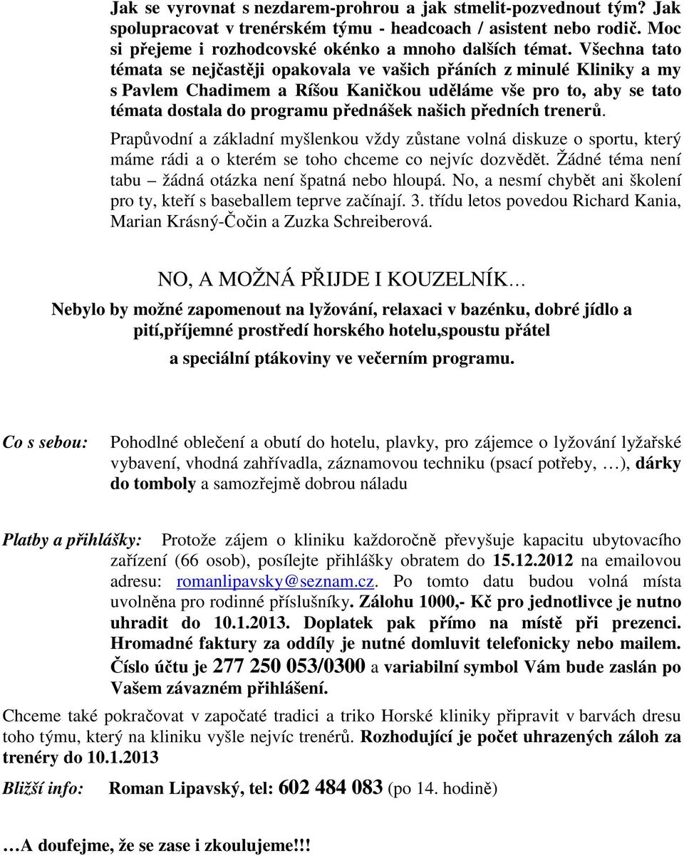 předních trenerů. Prapůvodní a základní myšlenkou vždy zůstane volná diskuze o sportu, který máme rádi a o kterém se toho chceme co nejvíc dozvědět.