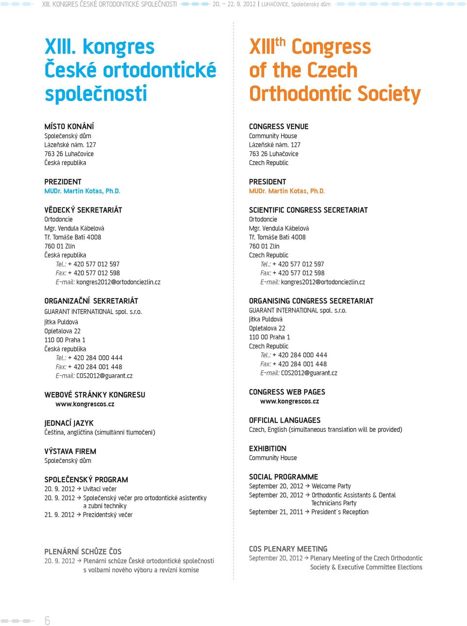 : + 420 577 012 597 Fax: + 420 577 012 598 E-mail: kongres2012@ortodonciezlin.cz ORGANIZAČNÍ SEKRETARIÁT GUARANT INTERNATIONAL spol. s.r.o. Jitka Puldová Opletalova 22 110 00 Praha 1 Česká republika Tel.