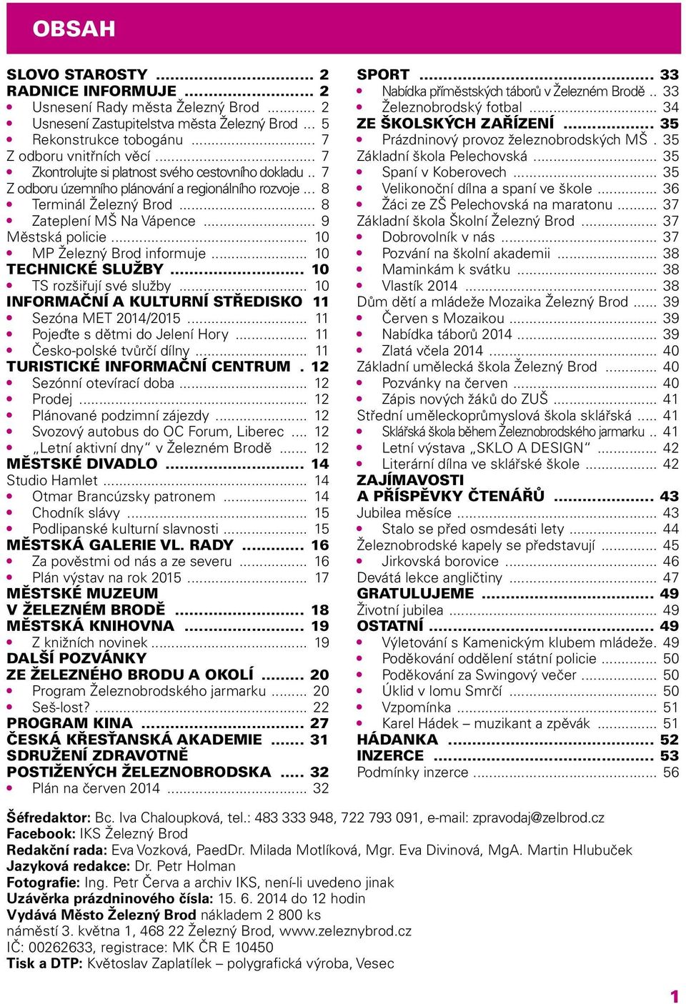 .. 10 MP Železný Brod informuje... 10 TECHNICKÉ SLUŽBY... 10 TS rozšiřují své služby... 10 INFORMAČNÍ A KULTURNÍ STŘEDISKO 11 Sezóna MET 2014/2015... 11 Pojeďte s dětmi do Jelení Hory.