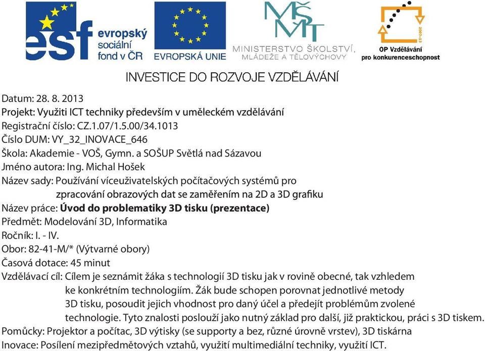 Obor: 82-41-M/* (Výtvarné obory) Časová dotace: 45 minut Vzdělávací cíl: Cílem je seznámit žáka s technologií 3D tisku jak v rovině obecné, tak vzhledem ke konkrétním technologiím.