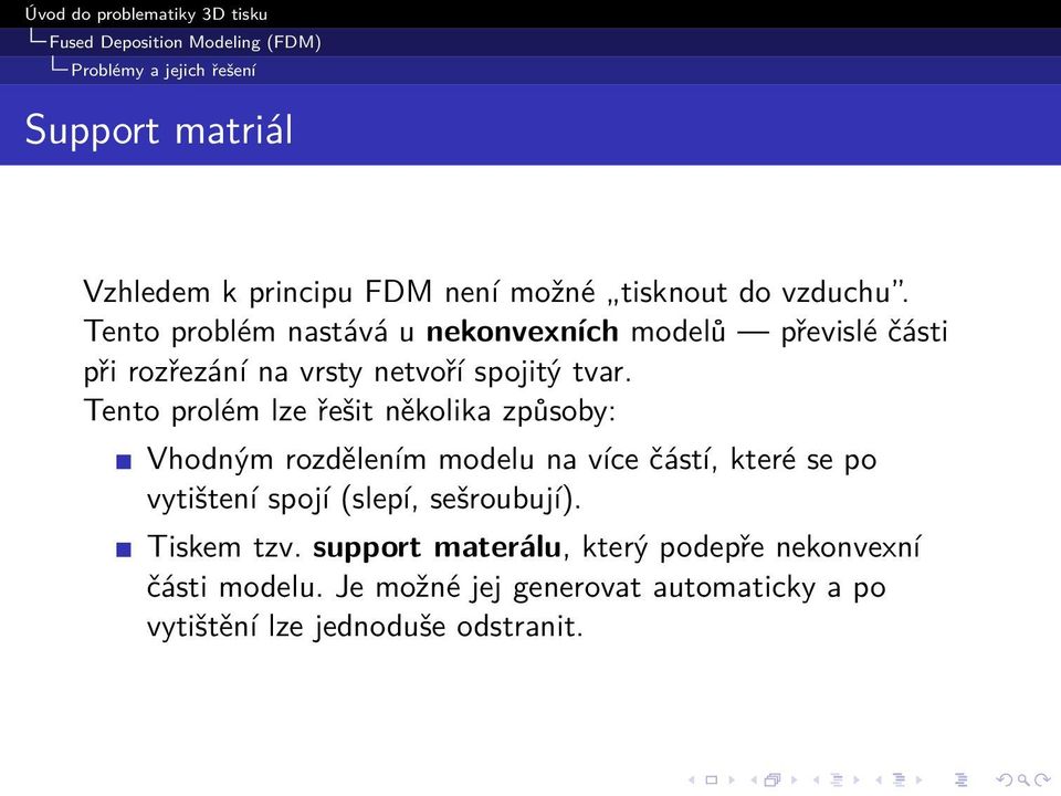 Tento prolém lze řešit několika způsoby: Vhodným rozdělením modelu na více částí, které se po vytištení spojí (slepí,