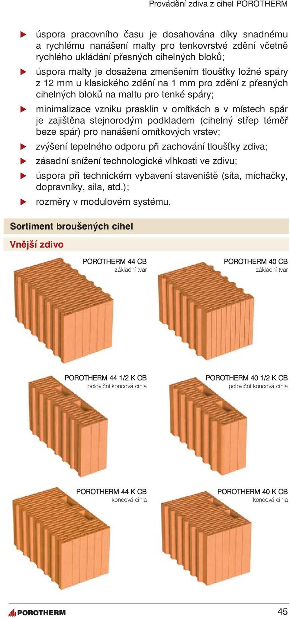 (cihelný střep téměř beze spár) pro nanášení omítkových vrstev; zvýšení tepelného odporu při zachování tloušky zdiva; zásadní snížení technologické vlhkosti ve zdivu; úspora při technickém vybavení