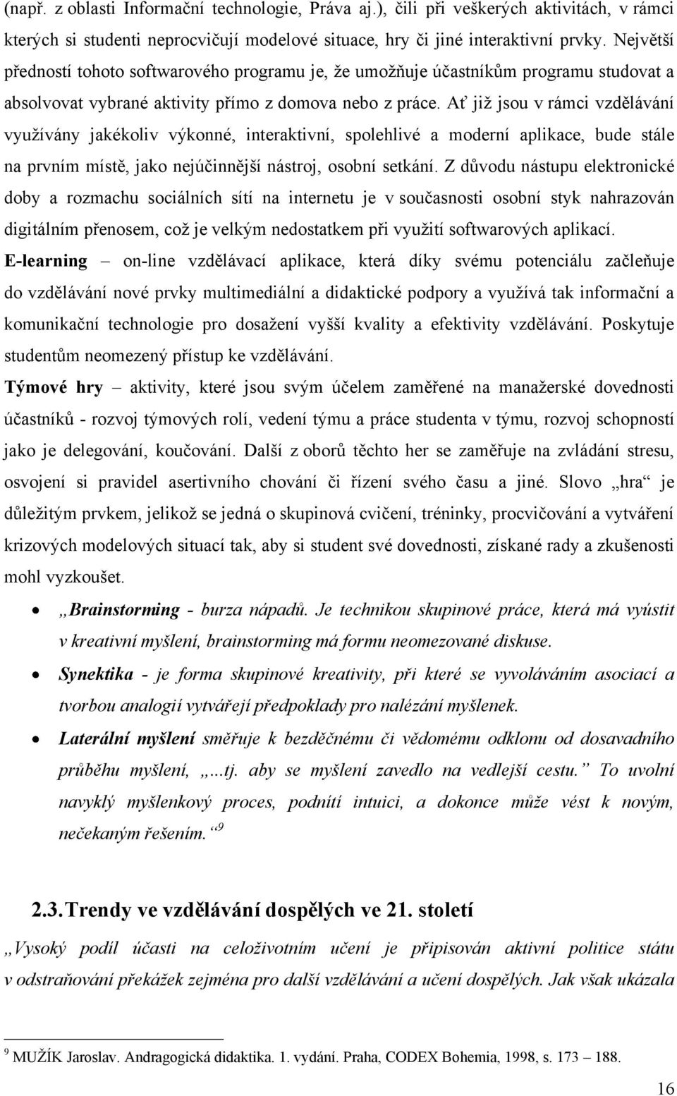 Ať jiţ jsou v rámci vzdělávání vyuţívány jakékoliv výkonné, interaktivní, spolehlivé a moderní aplikace, bude stále na prvním místě, jako nejúčinnější nástroj, osobní setkání.