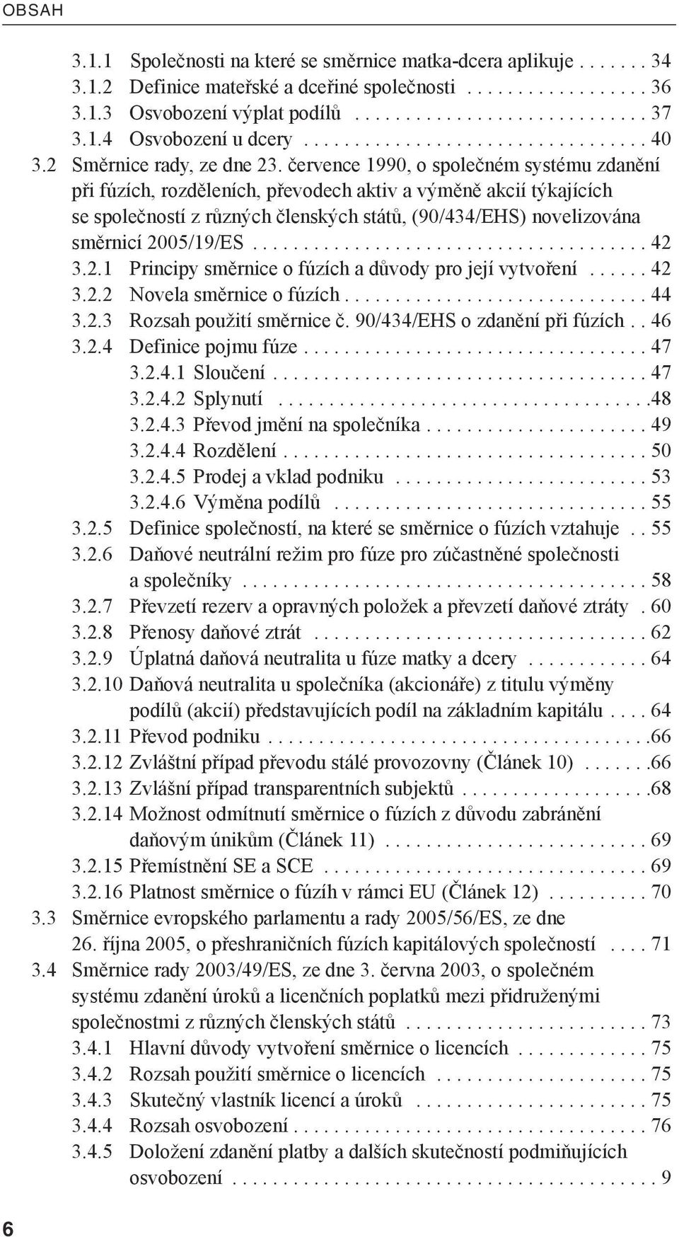 července 1990, o společném systému zdanění při fúzích, rozděleních, převodech aktiv a výměně akcií týkajících se společností z různých členských států, (90/434/EHS) novelizována směrnicí 2005/19/ES.