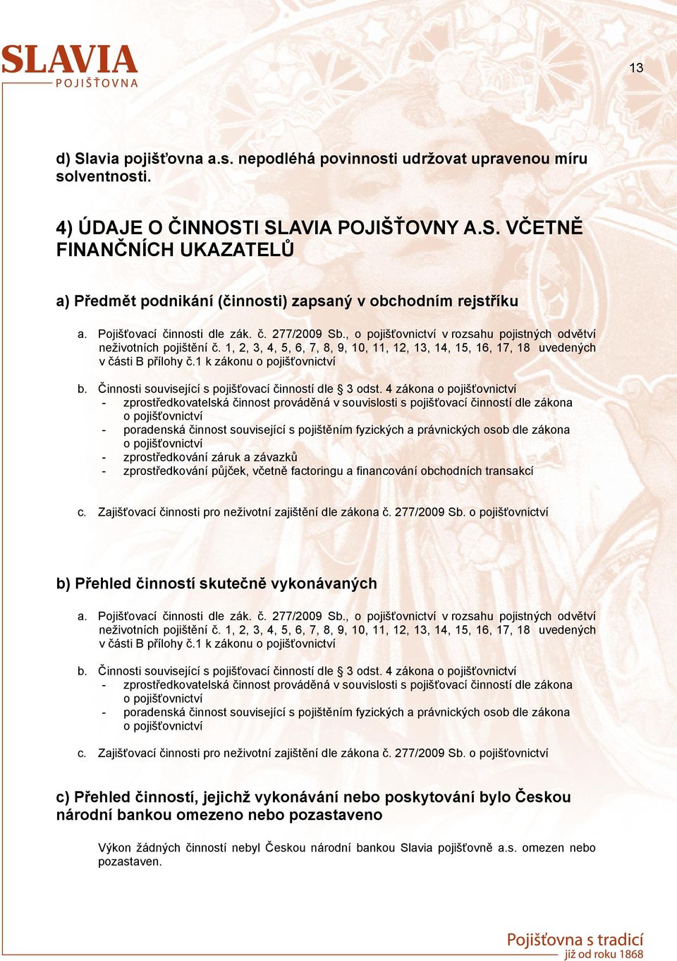 1, 2, 3, 4, 5, 6, 7, 8, 9, 10, 11, 12, 13, 14, 15, 16, 17, 18 uvedených v části B přílohy č.1 k zákonu o pojišťovnictví b. Činnosti související s pojišťovací činností dle 3 odst.