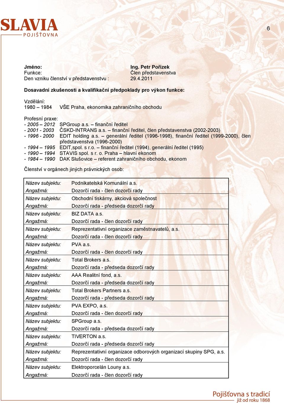 s., kde působila v r. 2007 jako členka dozorčí rady a od srpna 2010 je členem představenstva. 6 Jméno: Ing. Petr Pořízek Člen představenstva Den vzniku členství v představenstvu : 29.4.