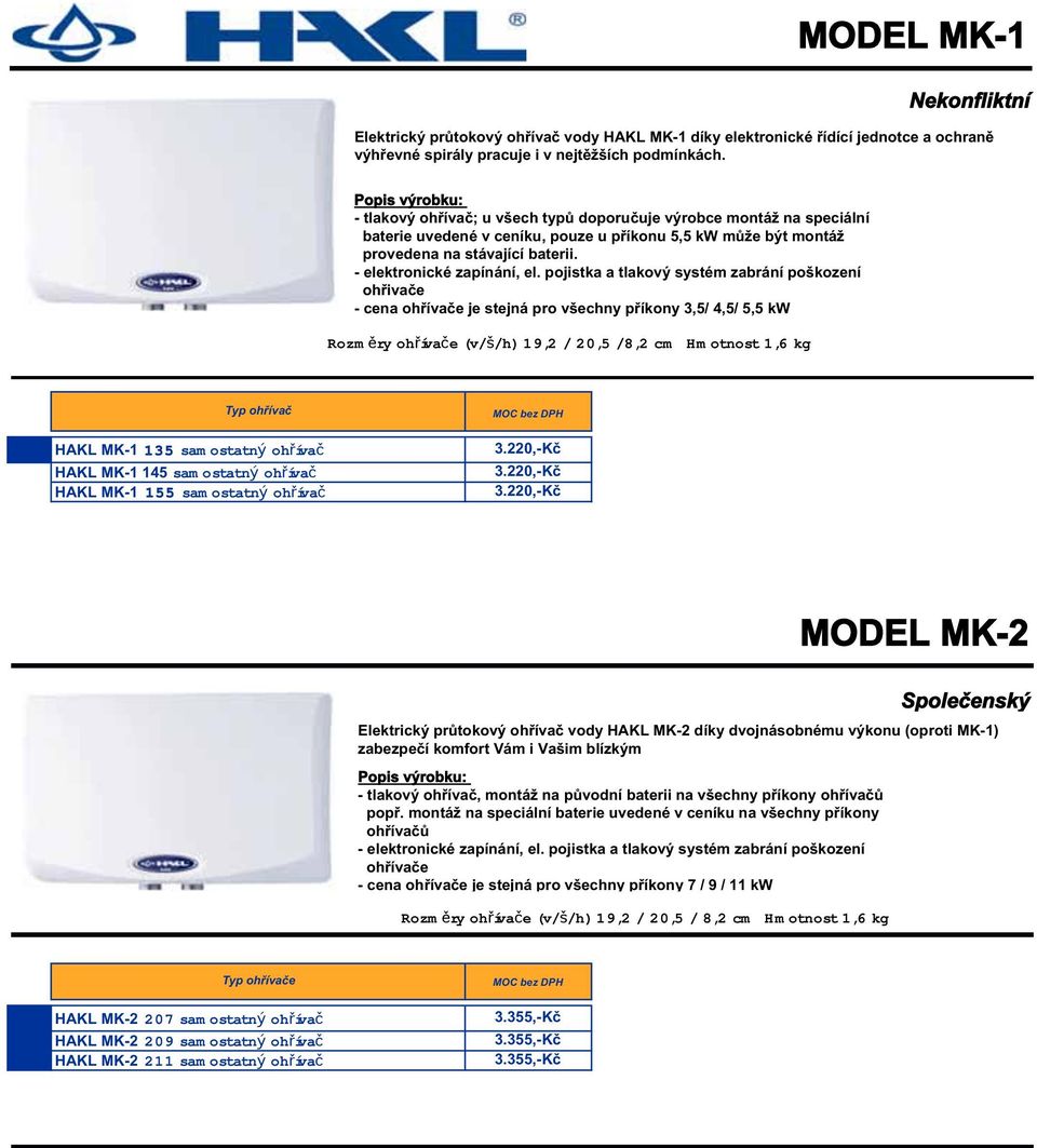 pojistka a tlakový systém zabrání poškození ohřivače - cena ohřívače je stejná pro všechny příkony 3,5/ 4,5/ 5,5 kw Rozměry ohřívače (v/š/h) 19,2 / 20,5 /8,2 cm Hmotnost 1,6 kg Typ ohřívač HAKL MK-1