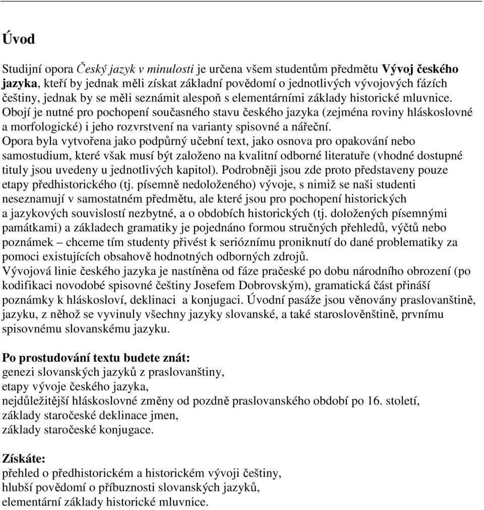 Obojí je nutné pro pochopení současného stavu českého jazyka (zejména roviny hláskoslovné a morfologické) i jeho rozvrstvení na varianty spisovné a nářeční.