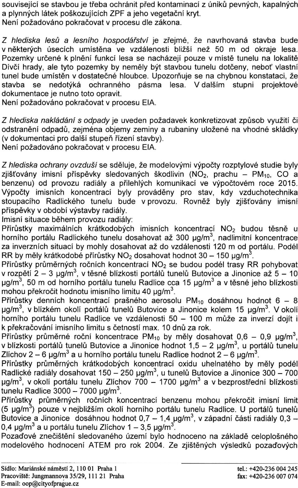 Pozemky urèené k plnìní funkcí lesa se nacházejí pouze v místì tunelu na lokalitì Dívèí hrady, ale tyto pozemky by nemìly být stavbou tunelu dotèeny, nebo vlastní tunel bude umístìn v dostateèné