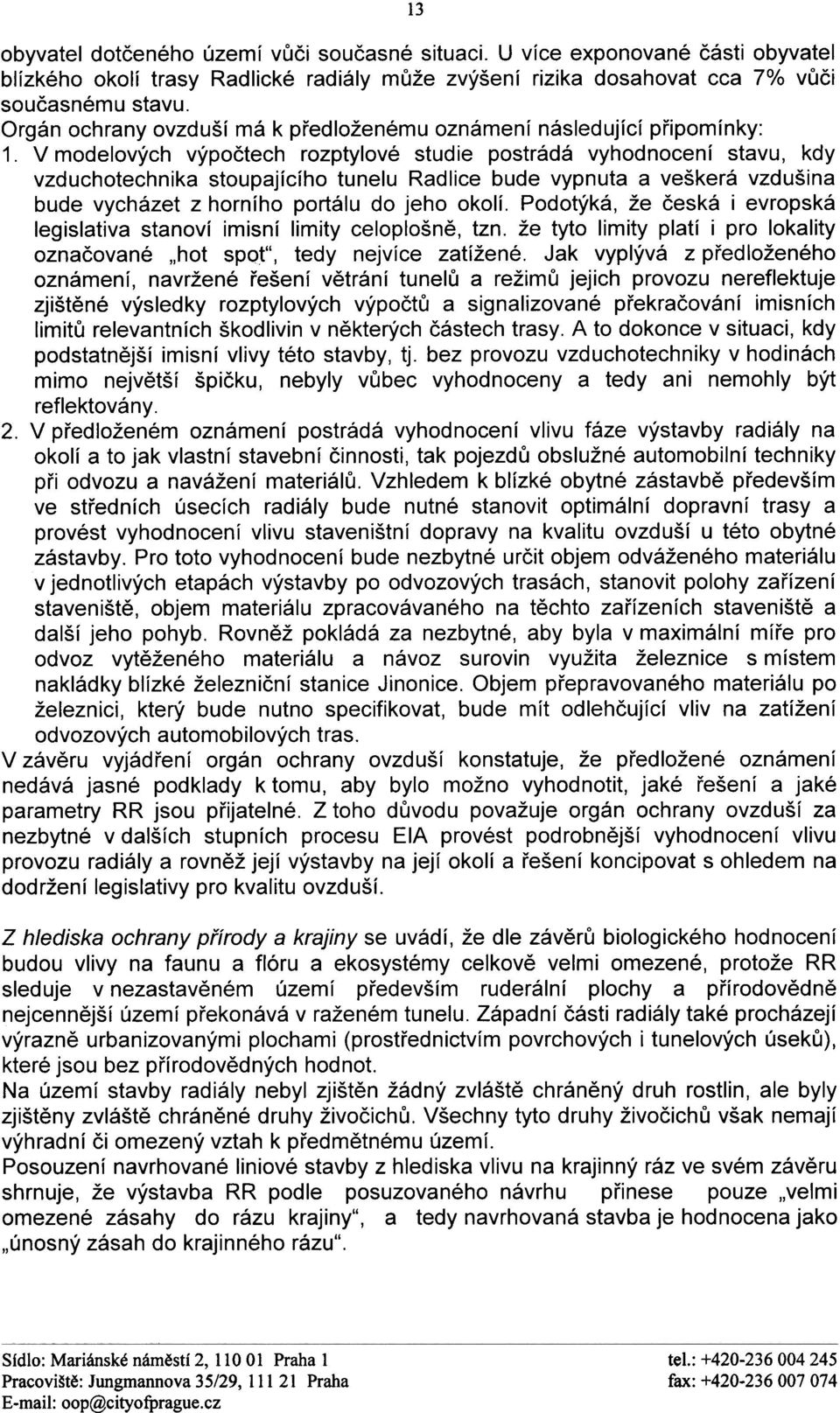 V modelových výpoètech rozptylové studie postrádá vyhodnocení stavu, kdy vzduchotechnika stoupajícího tunelu Radlice bude vypnuta a veškerá vzdušina bude vycházet z horního portálu do jeho okolí.