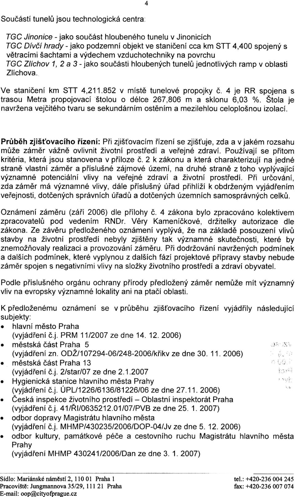 4 je RR spojena s trasou Metra propojovací štolou o délce 267,806 m a sklonu 6,03 %. Štola je navržena vejèitého tvaru se sekundárním ostìním a mezilehlou celoplošnou izolací.