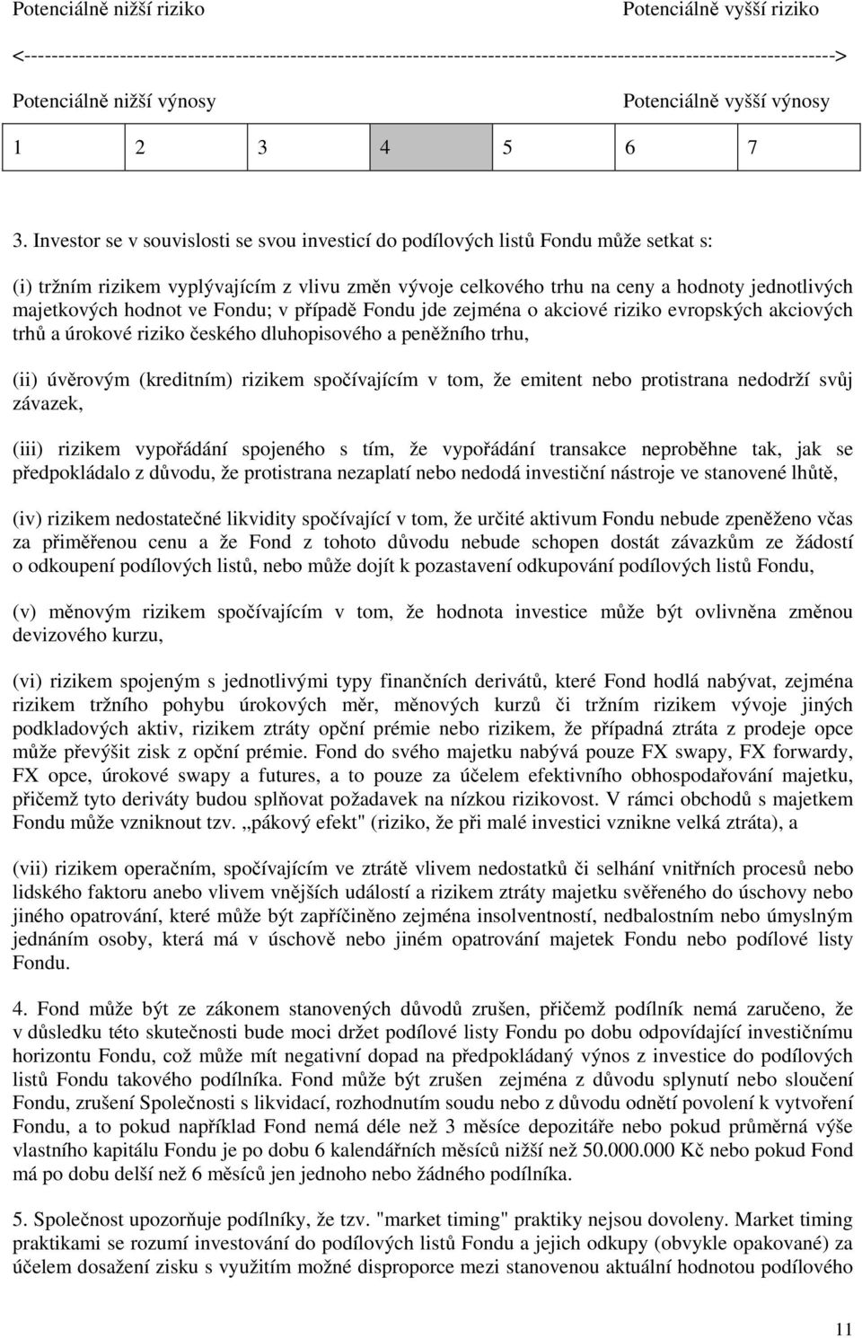 Investor se v souvislosti se svou investicí do podílových listů Fondu může setkat s: (i) tržním rizikem vyplývajícím z vlivu změn vývoje celkového trhu na ceny a hodnoty jednotlivých majetkových