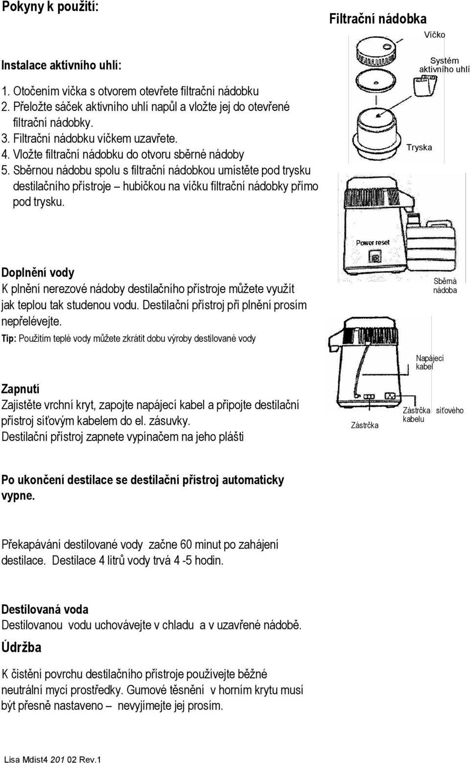 Sběrnou nádobu spolu s filtrační nádobkou umístěte pod trysku destilačního přístroje hubičkou na víčku filtrační nádobky přímo pod trysku.