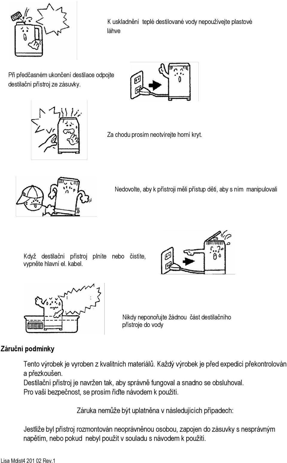 Nikdy neponořujte žádnou část destilačního přístroje do vody Záruční podmínky Tento výrobek je vyroben z kvalitních materiálů. Každý výrobek je před expedicí překontrolován a přezkoušen.