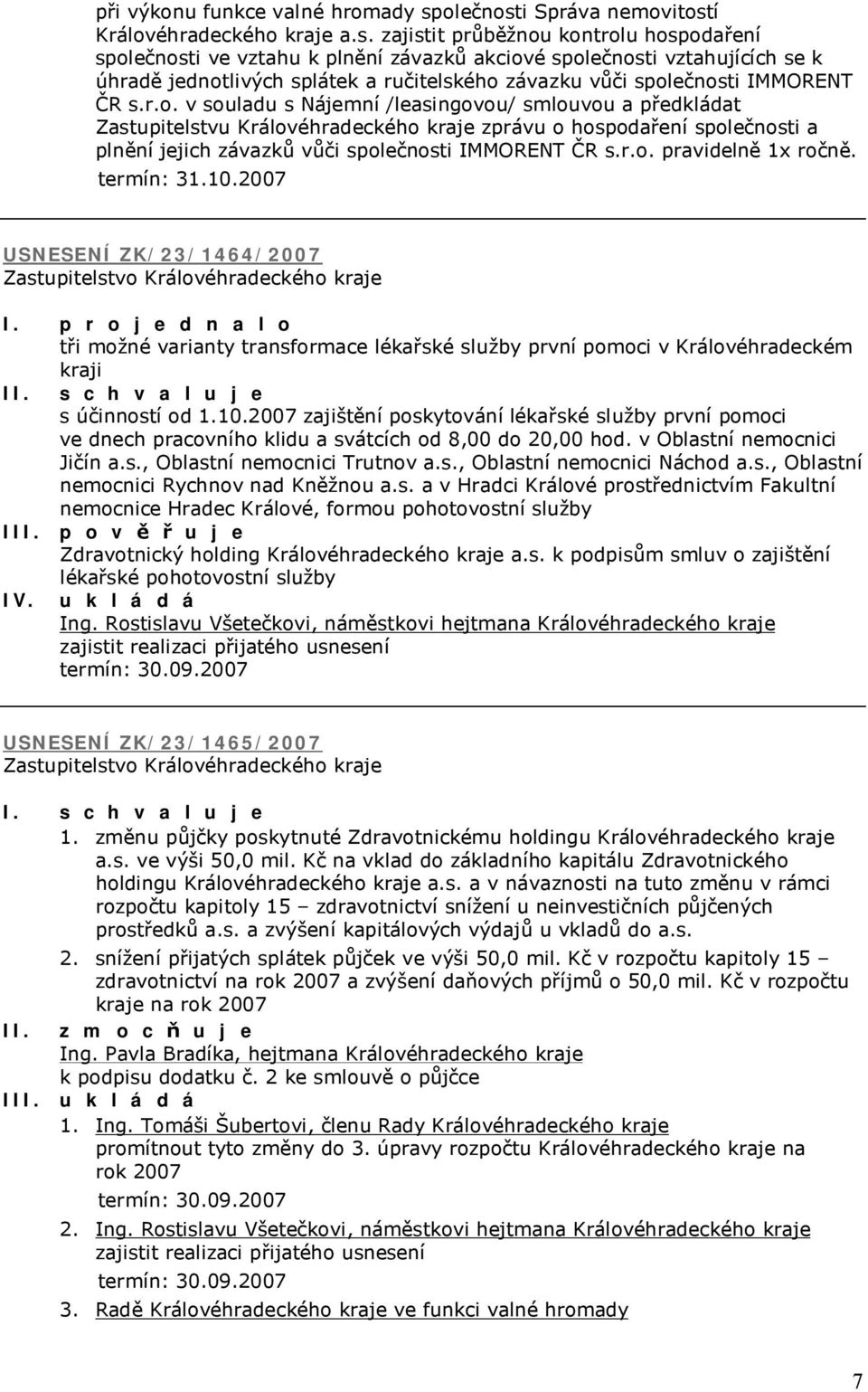 i Správa nemovitostí Královéhradeckého kraje a.s. zajistit průběžnou kontrolu hospodaření spi ve vztahu k plnění závazků akciové spi vztahujících se k úhradě jednotlivých splátek a ručitelského závazku vůči spi IMMORENT ČR s.