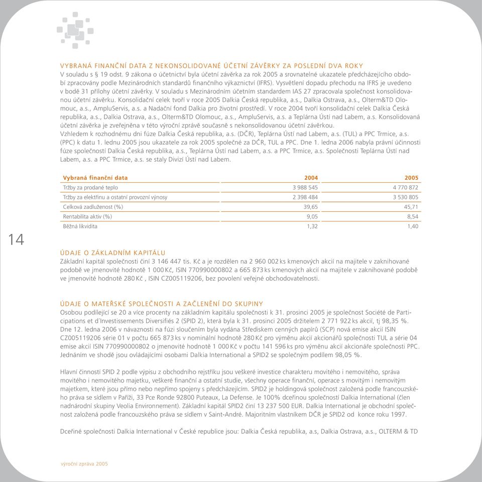 Vysvětlení dopadu přechodu na IFRS je uvedeno v bodě 31 přílohy účetní závěrky. V souladu s Mezinárodním účetním standardem IAS 27 zpracovala společnost konsolidovanou účetní závěrku.