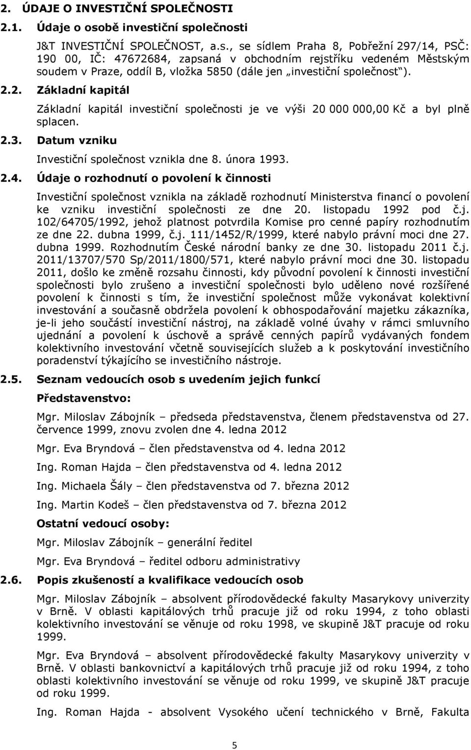 2.2. Základní kapitál Základní kapitál investiční společnosti je ve výši 20 000 000,00 Kč a byl plně splacen. 2.3. Datum vzniku Investiční společnost vznikla dne 8. února 1993. 2.4.